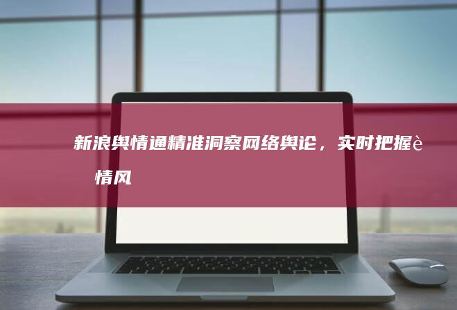 新浪舆情通精准洞察网络舆论，实时把握舆情风